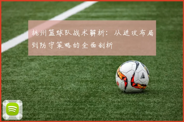 杭州篮球队战术解析：从进攻布局到防守策略的全面剖析